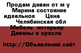 Продам диван от м.у. Марина состояние идеальное.  › Цена ­ 5 000 - Челябинская обл. Мебель, интерьер » Диваны и кресла   